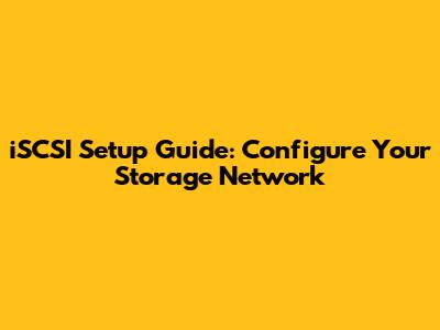 iSCSI Setup Guide: Configure Your Storage Network