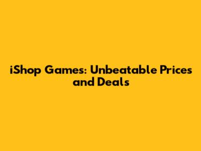 iShop Games: Unbeatable Prices and Deals