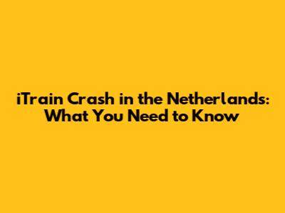 iTrain Crash in the Netherlands: What You Need to Know