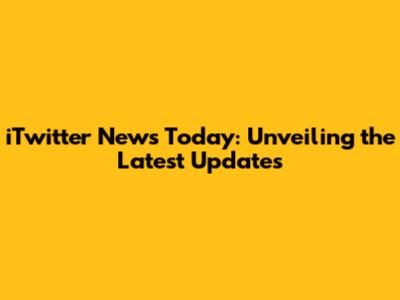 iTwitter News Today: Unveiling the Latest Updates