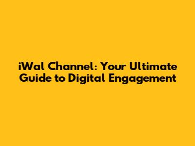 iWal Channel: Your Ultimate Guide to Digital Engagement