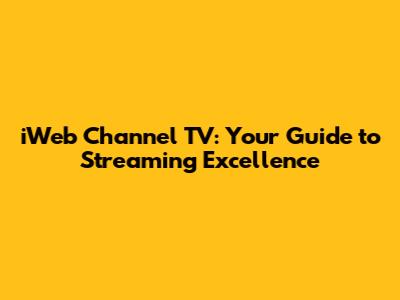 iWeb Channel TV: Your Guide to Streaming Excellence