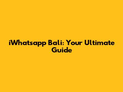 iWhatsapp Bali: Your Ultimate Guide