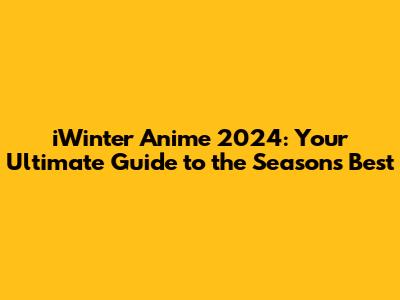 iWinter Anime 2024: Your Ultimate Guide to the Season's Best