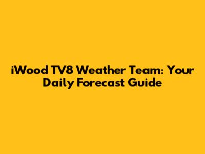 iWood TV8 Weather Team: Your Daily Forecast Guide