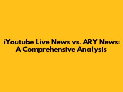 iYoutube Live News vs. ARY News: A Comprehensive Analysis