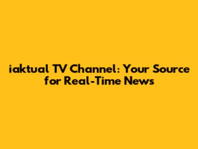 iaktual TV Channel: Your Source for Real-Time News