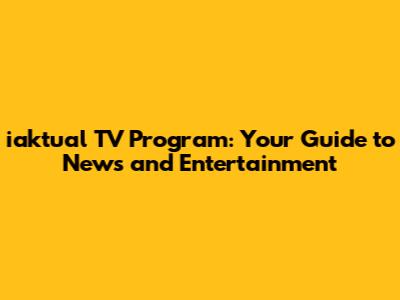 iaktual TV Program: Your Guide to News and Entertainment