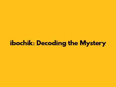 ibochik: Decoding the Mystery