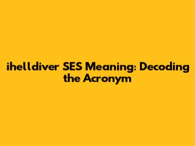 ihelldiver SES Meaning: Decoding the Acronym