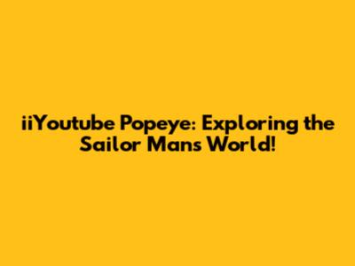 iiYoutube Popeye: Exploring the Sailor Man's World!