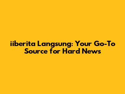 iiberita Langsung: Your Go-To Source for Hard News