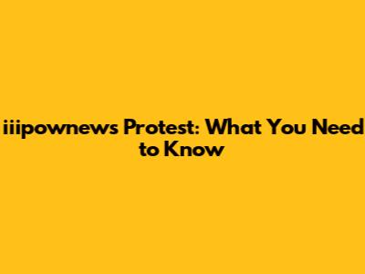 iiipownews Protest: What You Need to Know