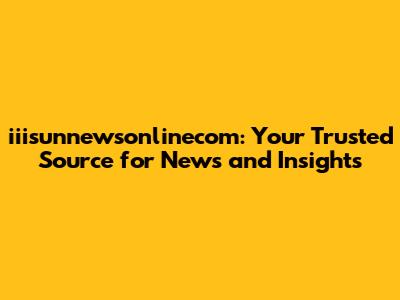iiisunnewsonlinecom: Your Trusted Source for News and Insights