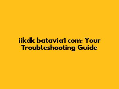 iikdk batavia1 com: Your Troubleshooting Guide