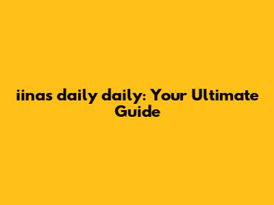 iinas daily daily: Your Ultimate Guide