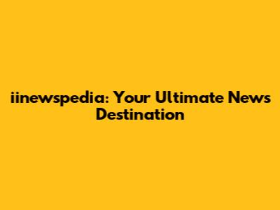 iinewspedia: Your Ultimate News Destination