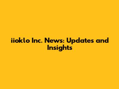iioklo Inc. News: Updates and Insights
