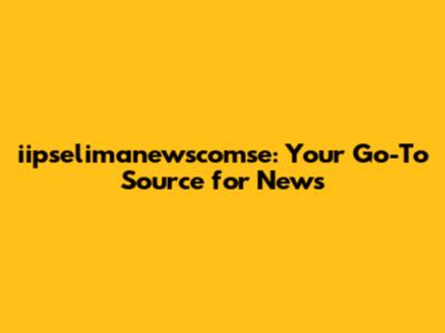 iipselimanewscomse: Your Go-To Source for News