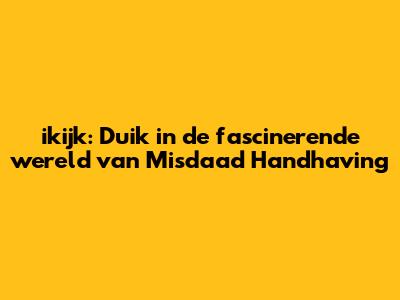 ikijk: Duik in de fascinerende wereld van Misdaad Handhaving