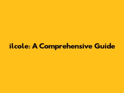 il'cole: A Comprehensive Guide