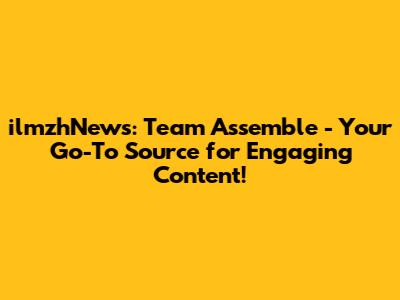 ilmzhNews: Team Assemble - Your Go-To Source for Engaging Content!
