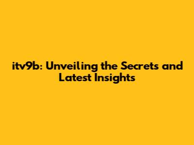 itv9b: Unveiling the Secrets and Latest Insights