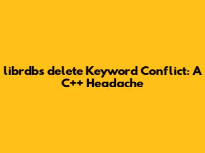 librdb's 'delete' Keyword Conflict: A C++ Headache