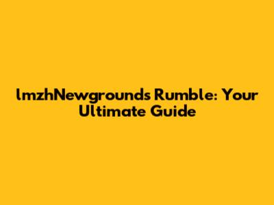 lmzhNewgrounds Rumble: Your Ultimate Guide