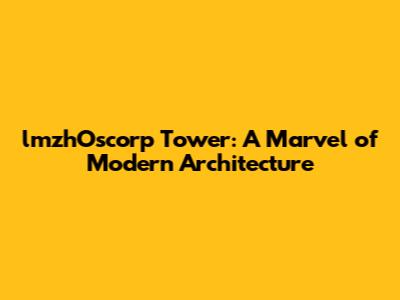 lmzhOscorp Tower: A Marvel of Modern Architecture