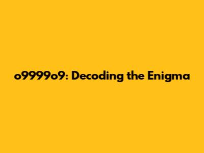 o9999o9: Decoding the Enigma