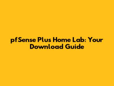 pfSense Plus Home Lab: Your Download Guide
