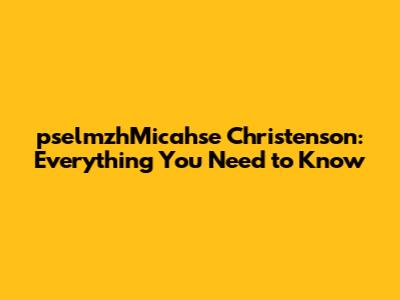 pselmzhMicahse Christenson: Everything You Need to Know