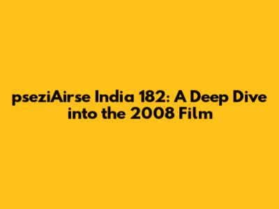 pseziAirse India 182: A Deep Dive into the 2008 Film