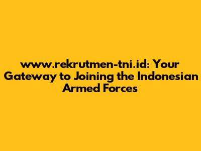 www.rekrutmen-tni.id: Your Gateway to Joining the Indonesian Armed Forces