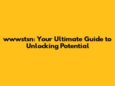 wwwstsn: Your Ultimate Guide to Unlocking Potential