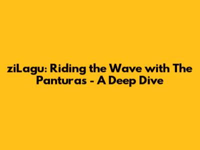 ziLagu: Riding the Wave with The Panturas - A Deep Dive