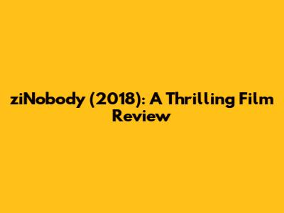 ziNobody (2018): A Thrilling Film Review