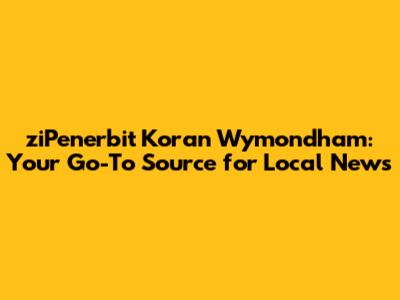 ziPenerbit Koran Wymondham: Your Go-To Source for Local News
